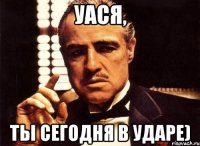 Уася, ты сегодня в ударе)