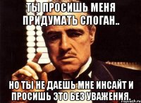 Ты просишь меня придумать слоган.. Но ты не даешь мне инсайт и просишь это без уважения.