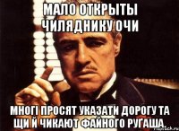 Мало открыты чиляднику очи многі просят указати дорогу та щи й чикают файного руґаша.