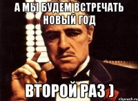 а мы будем встречать Новый Год второй раз )