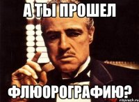 а ты прошел флюорографию?