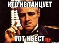 кто не танцует тот не ест