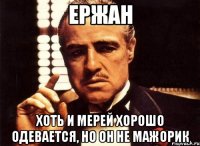 ержан хоть и Мерей хорошо одевается, но он не мажорик