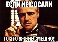 если не сосали то это уже не смешно!