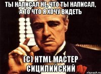 ты написал не, что ты написал, а то что я хочу видеть (с) html мастер сицилийский