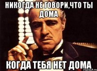 никогда не говори,что ты дома когда тебя нет дома