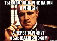 Ты говоришь мне какой я милый А через 10 минут обзываешь лохом