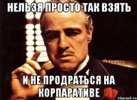 Нельзя просто так взять И не продраться на корпаративе