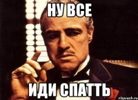 ну все иди спатть