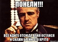 Понели!!! Все идите отсюда ваня останся и скажи брейк это круто