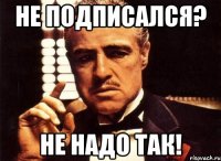 Не подписался? Не надо так!