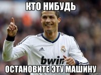Кто Нибудь ОСТАНОВИТЕ ЭТУ МАШИНУ