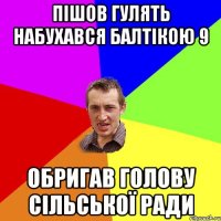 Пішов гулять набухався балтікою 9 обригав голову сільської ради