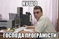 Ну шо господа програмісти