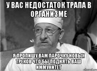 у вас недостаток трапа в организме я пропишу вам парочку новых треков что бы поднять ваш иммунитет