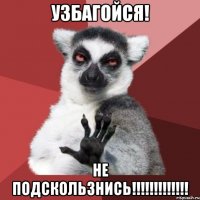 УЗБАГОЙСЯ! НЕ ПОДСКОЛЬЗНИСЬ!!!!!!!!!!!!!