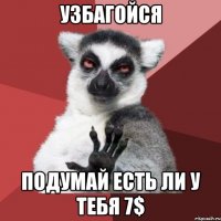 УЗБАГОЙСЯ ПОДУМАЙ ЕСТЬ ЛИ У ТЕБЯ 7$