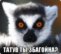  Татув ты збагойна?