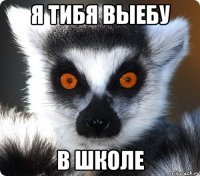 я тибя выебу в школе