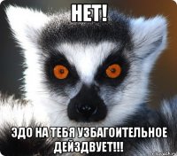 Нет! Эдо на тебя узбагоительное дейздвует!!!