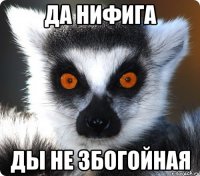 да нифига ды не збогойная