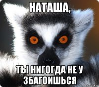 Наташа, Ты нигогда не у збагоишься