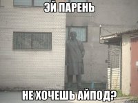 эй парень не хочешь айпод?