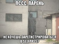 ПССС, ПАРЕНЬ НЕ ХОЧЕШЬ ЗАРЕГИСТРИРОВАТЬСЯ В SELFPASS?