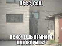 Пссс, Саш Не хочешь немного поговорить?