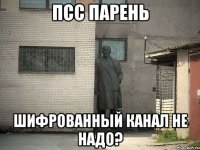 ПСС ПАРЕНЬ ШИФРОВАННЫЙ КАНАЛ НЕ НАДО?