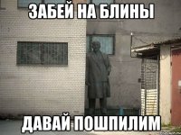 забей на блины давай пошпилим