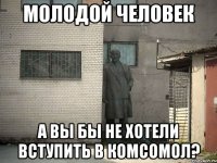 Молодой человек а вы бы не хотели вступить в комсомол?