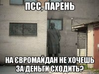 Псс, парень На Євромайдан не хочешь за деньги сходить?