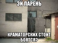 Эй парень Краматорских стоит боятся?