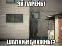 Эй парень! Шапки не нужны?