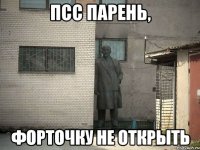 псс парень, форточку не открыть