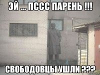 Эй ... пссс парень !!! Свободовцы ушли ???