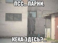 Псс... Парни, КеКа здесь?...