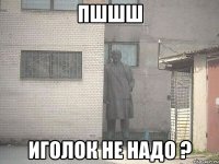 Пшшш иголок не надо ?