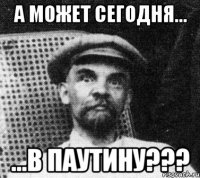 А может сегодня... ...в паутину???