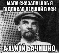 Мала сказала шоб я відписав перший в аск А хуй їй бачишно