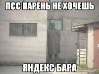 ПСС ПАРЕНЬ НЕ ХОЧЕШЬ ЯНДЕКС БАРА