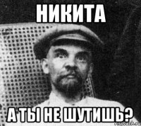 никита а ты не шутишь?