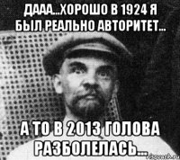 ДААА...Хорошо в 1924 я был реально авторитет... А то в 2013 голова разболелась...