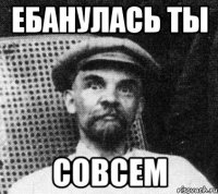 ебанулась ты совсем