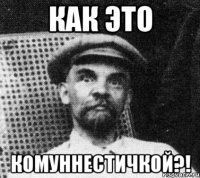 как это комуннестичкой?!