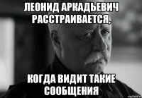 Леонид Аркадьевич расстраивается, когда видит такие сообщения