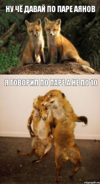НУ ЧЁ ДАВАЙ ПО ПАРЕ АЯНОВ Я ГОВОРИЛ ПО ПАРЕ А НЕ ПО 10