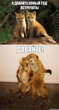 А давайте новый год встречать! Давайте!