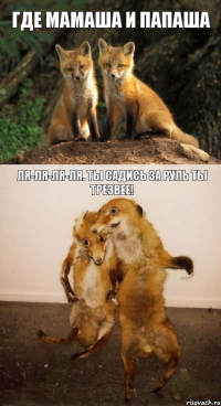 где мамаша и папаша ля-ля-ля-ля. ты садись за руль ты трезвее!